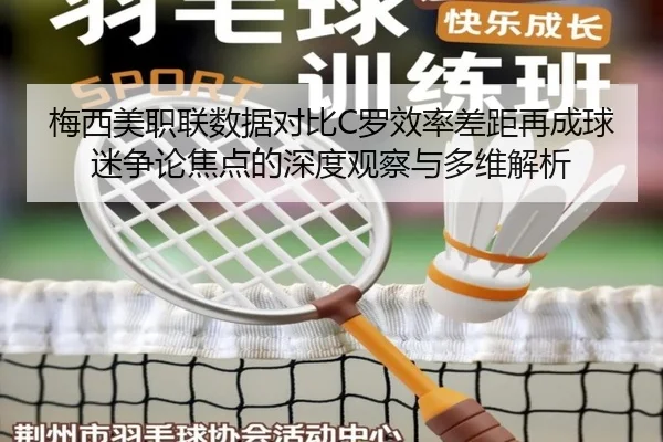 梅西美职联数据对比C罗效率差距再成球迷争论焦点的深度观察与多维解析